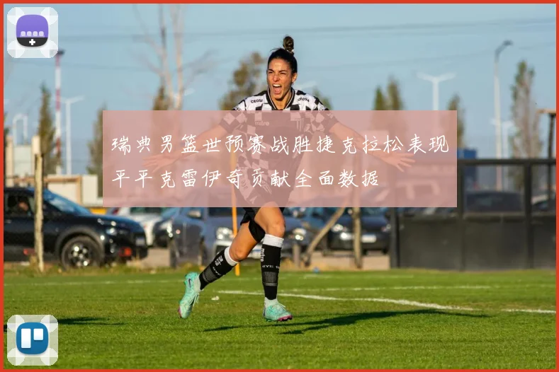 瑞典男篮世预赛战胜捷克拉松表现平平克雷伊奇贡献全面数据