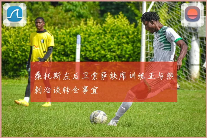 桑托斯左后卫索萨缺席训练正与热刺洽谈转会事宜