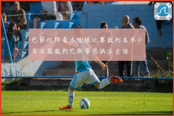 巴萨对阵哥本哈根比赛裁判名单公布法国裁判巴斯蒂恩执法全场