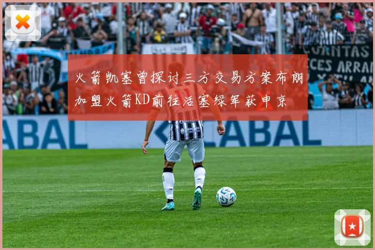 火箭凯塞曾探讨三方交易方案布朗加盟火箭KD前往活塞绿军获申京