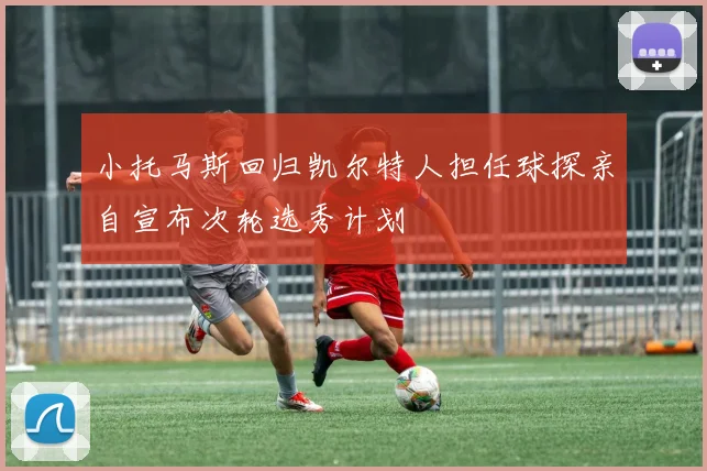 小托马斯回归凯尔特人担任球探亲自宣布次轮选秀计划