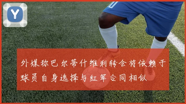外媒称巴尔蒂什维利转会将依赖于球员自身选择与红军合同相似
