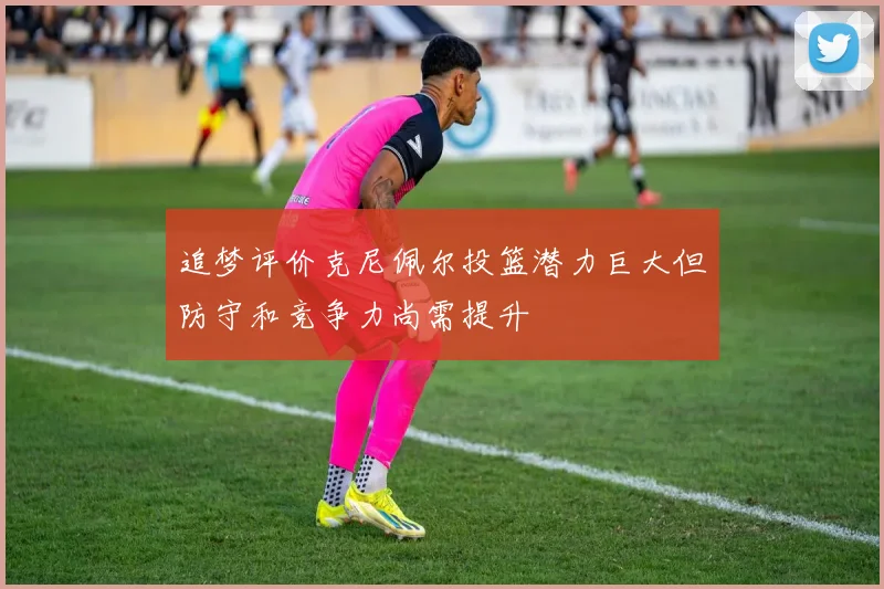 追梦评价克尼佩尔投篮潜力巨大但防守和竞争力尚需提升