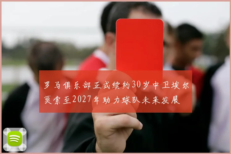 罗马俱乐部正式续约30岁中卫埃尔莫索至2027年助力球队未来发展