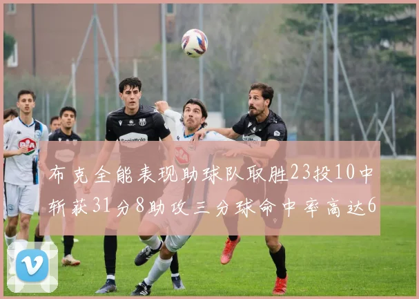 布克全能表现助球队取胜23投10中斩获31分8助攻三分球命中率高达66