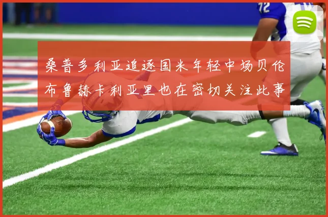 桑普多利亚追逐国米年轻中场贝伦布鲁赫卡利亚里也在密切关注此事