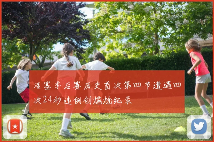活塞季后赛历史首次第四节遭遇四次24秒违例创尴尬纪录