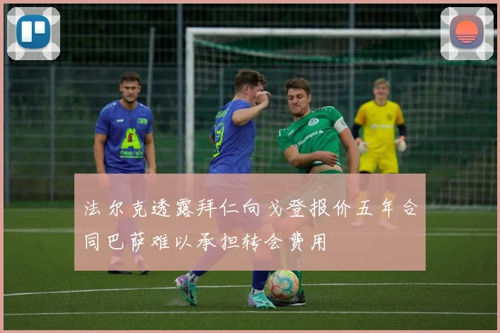 法尔克透露拜仁向戈登报价五年合同巴萨难以承担转会费用
