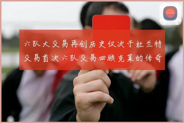 六队大交易再创历史仅次于杜兰特交易首次六队交易回顾克莱的传奇时刻