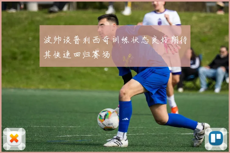 波帅谈普利西奇训练状态良好期待其快速回归赛场