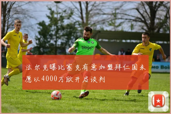 法尔克曝比塞克有意加盟拜仁国米愿以4000万欧开启谈判