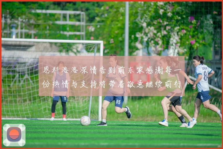 恩科洛洛深情告别前东家感谢每一份热情与支持将带着敬意继续前行