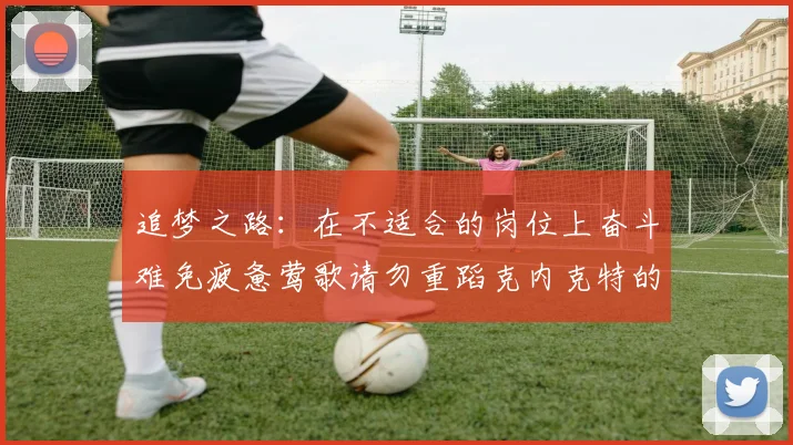 追梦之路：在不适合的岗位上奋斗难免疲惫莺歌请勿重蹈克内克特的覆辙